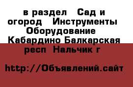  в раздел : Сад и огород » Инструменты. Оборудование . Кабардино-Балкарская респ.,Нальчик г.